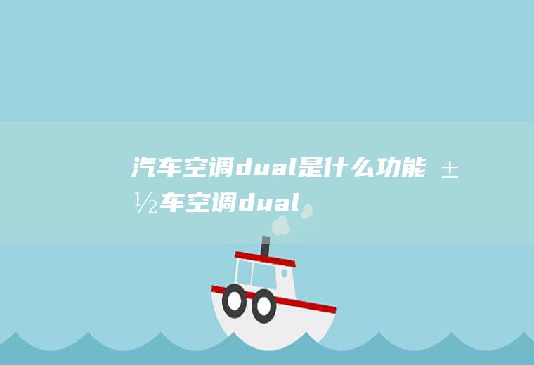 汽车空调dual是什么功能(汽车空调dual是什么意思怎么用)