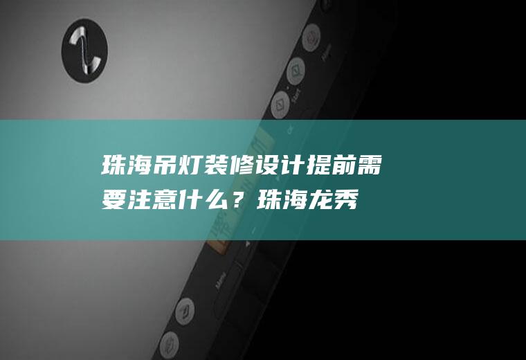 珠海吊灯装修设计提前需要注意什么？(珠海龙秀就是大马戏吗)