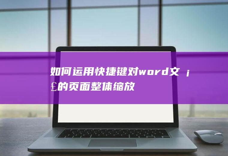 如何运用快捷键对word文档的页面整体缩放(ps2019等比例缩放快捷键)