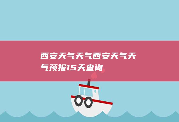 西安天气天气西安天气天气预报15天查询