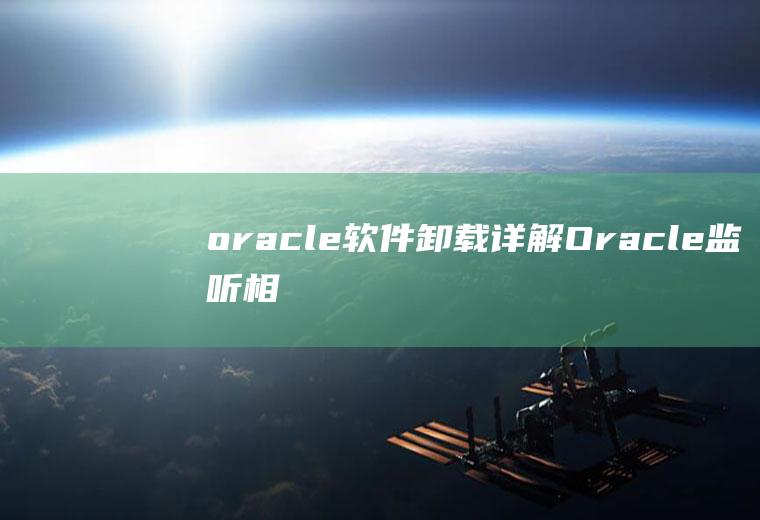 oracle软件卸载(详解Oracle监听相关配置sqlnet.ora、tnsnames.ora、listener.ora)