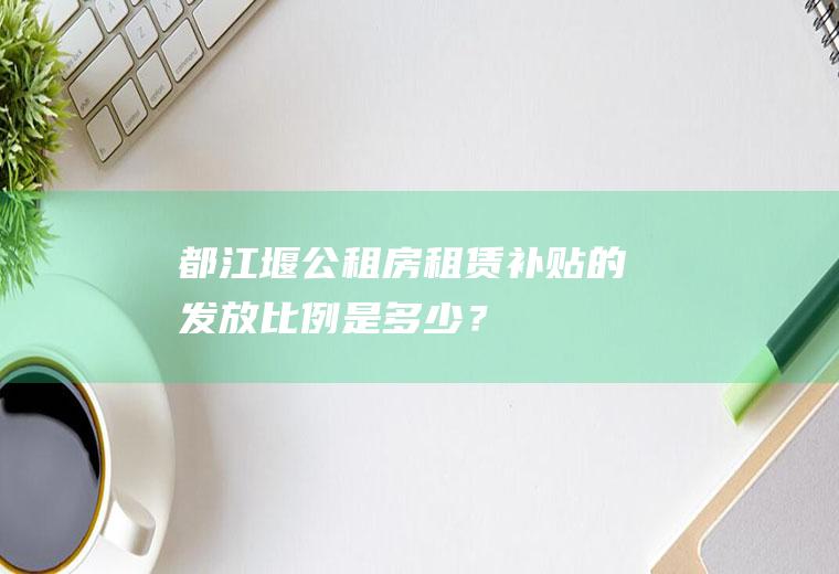 都江堰公租房租赁补贴的发放比例是多少？