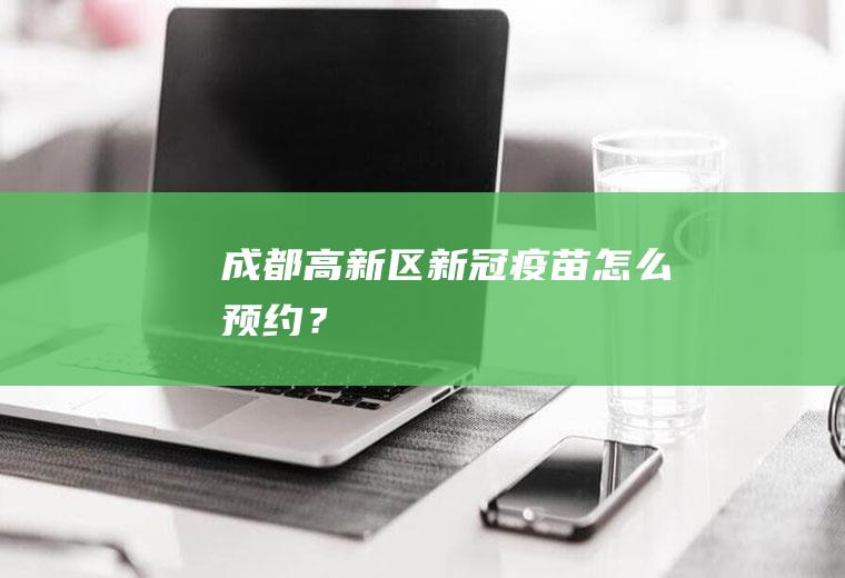 成都高新区新冠疫苗怎么预约？