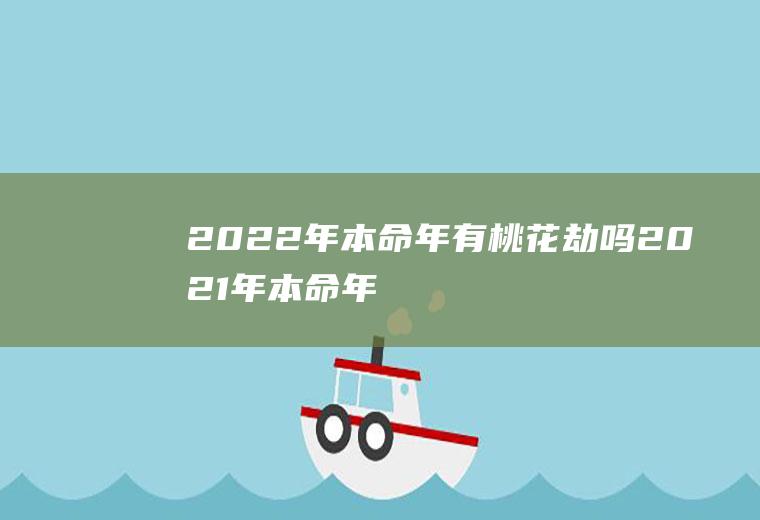 2022年本命年有桃花劫吗(2021年本命年桃花运)