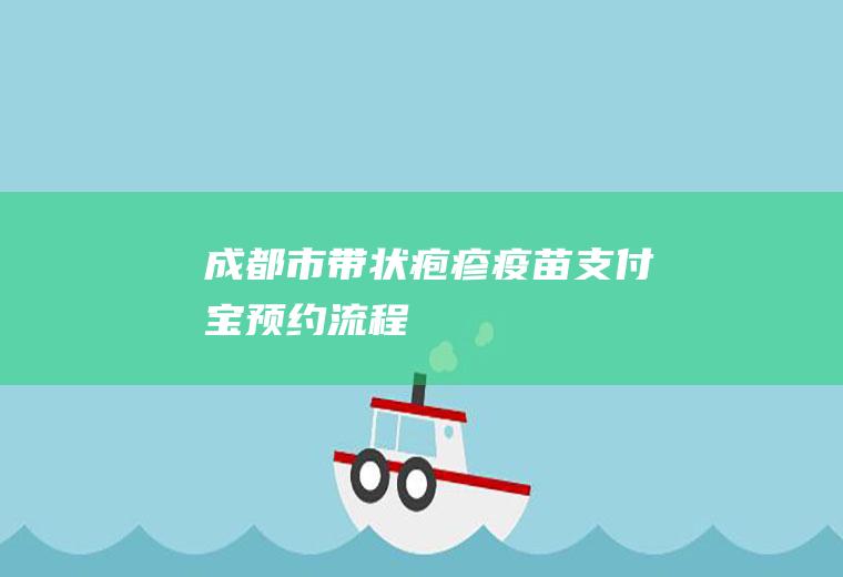 成都市带状疱疹疫苗支付宝预约流程