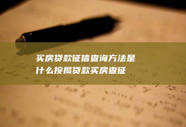 买房贷款征信查询方法是什么(按揭贷款买房查征信主要是查什么)