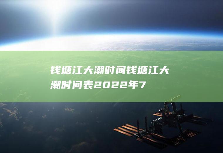 钱塘江大潮时间,钱塘江大潮时间表2022年7月