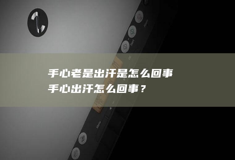 手心老是出汗是怎么回事,手心出汗怎么回事？