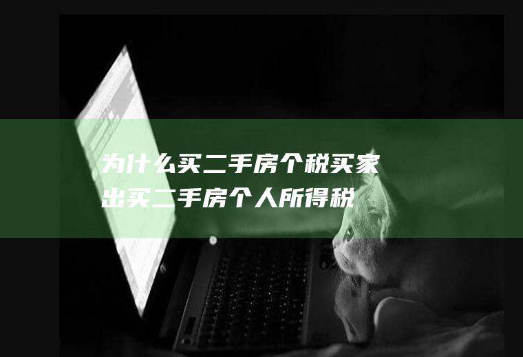 为什么买二手房个税买家出(买二手房个人所得税是买家出还是卖家出)