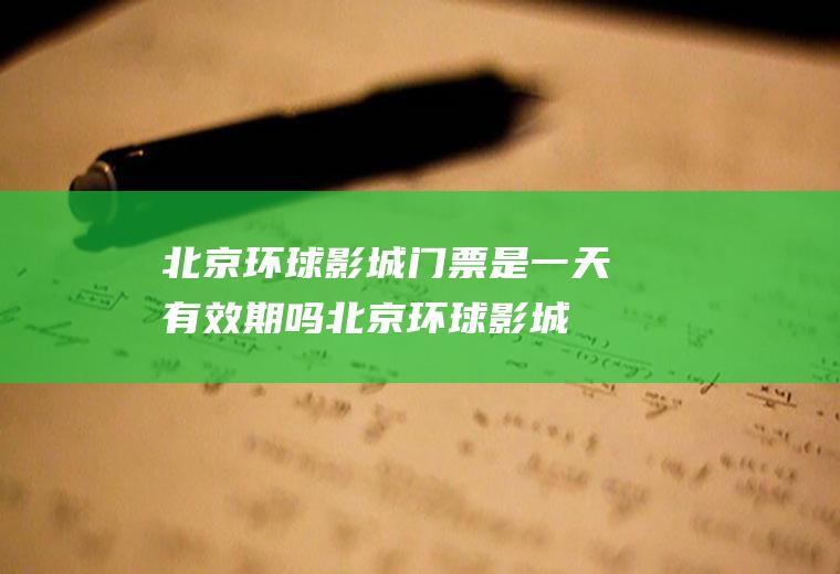 北京环球影城门票是一天有效期吗(北京环球影城开业时间门票)