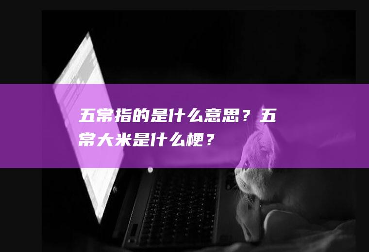 五常指的是什么意思？五常大米是什么梗？