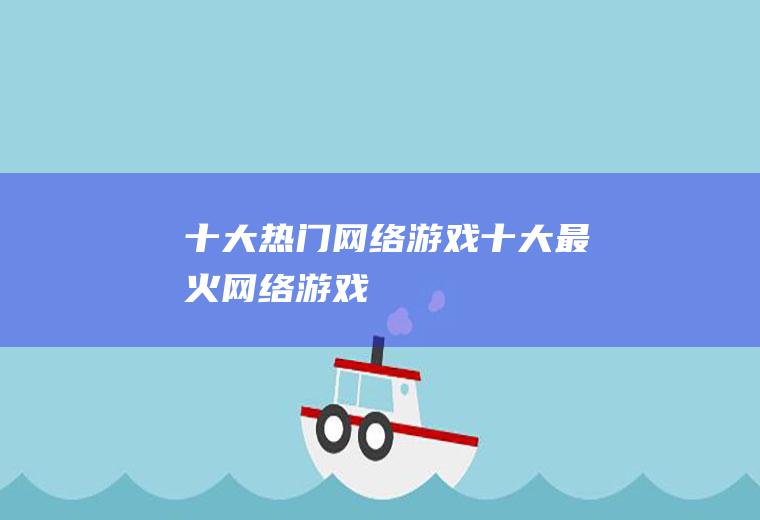 十大热门网络游戏(十大最火网络游戏)