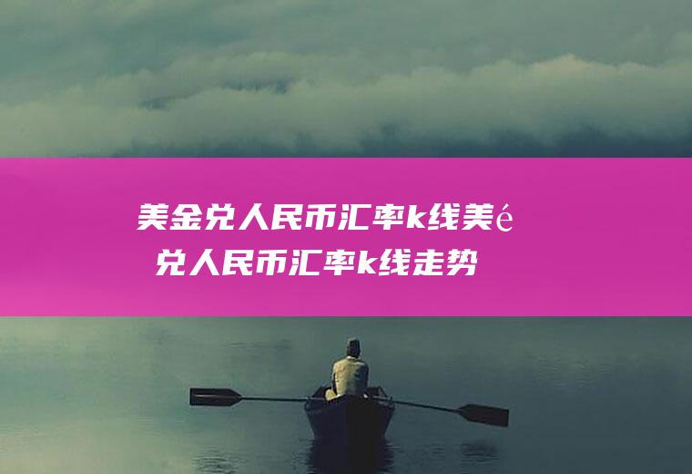 美金兑人民币汇率k线美金兑人民币汇率k线走势