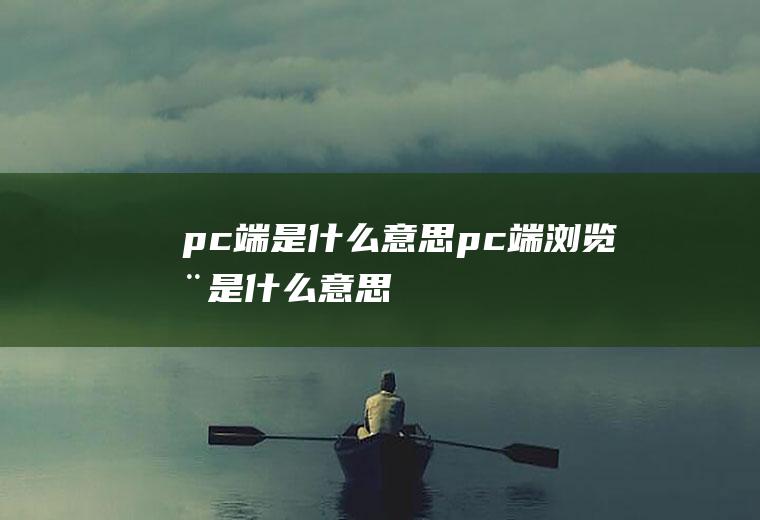 pc端是什么意思(pc端浏览器是什么意思)