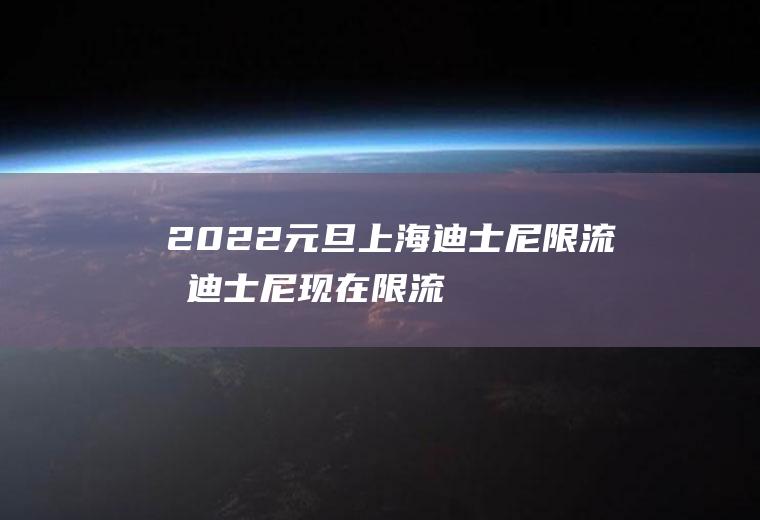 2022元旦上海迪士尼限流吗(迪士尼现在限流多少人到什么时候)