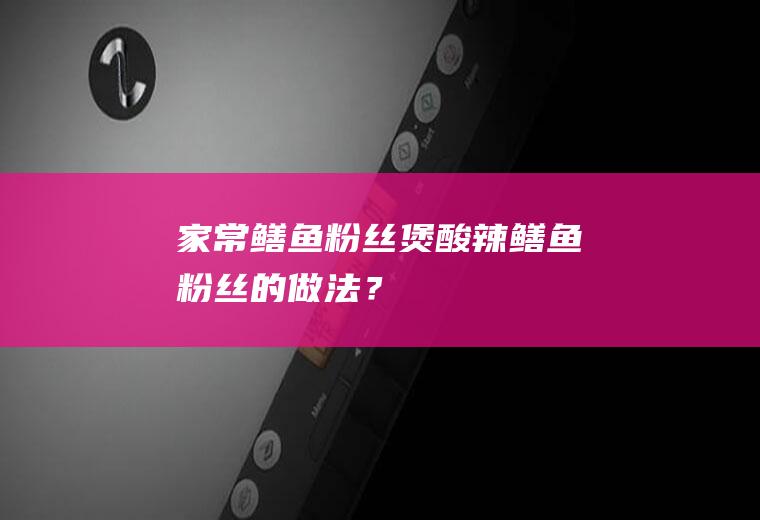 家常鳝鱼粉丝煲,酸辣鳝鱼粉丝的做法？